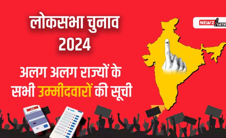 लोकसभा चुनाव 2024 में अलग अलग राज्यों के सभी उम्मीदवारों की सूची (Loksabha Elections Candidates List 2024)