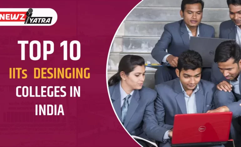 Top 10 IITs designing colleges in India -इन कॉलेज में एडमिशन लेने से पहले जान ले कुछ जरुरी बातें।