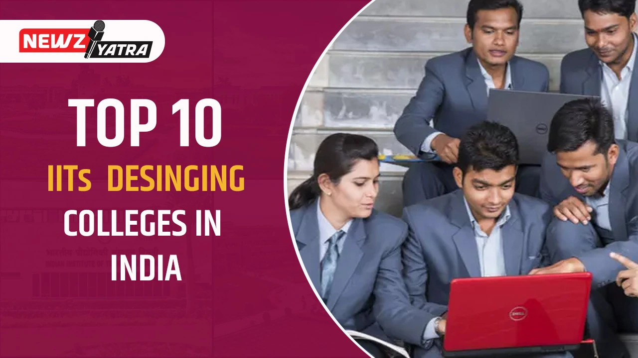 Top 10 IITs designing colleges in India -इन कॉलेज में एडमिशन लेने से पहले जान ले कुछ जरुरी बातें।