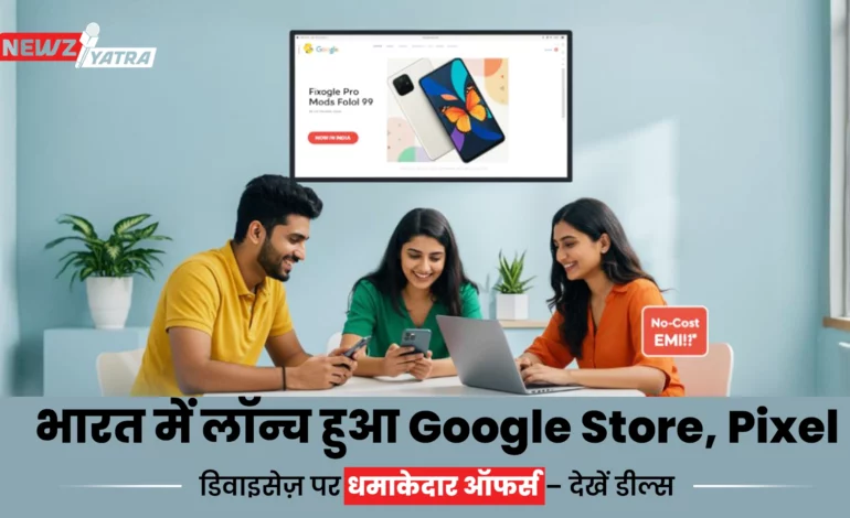 भारत में लॉन्च हुआ Google Store, Pixel डिवाइसेज़ पर धमाकेदार ऑफर्स – देखें डील्स