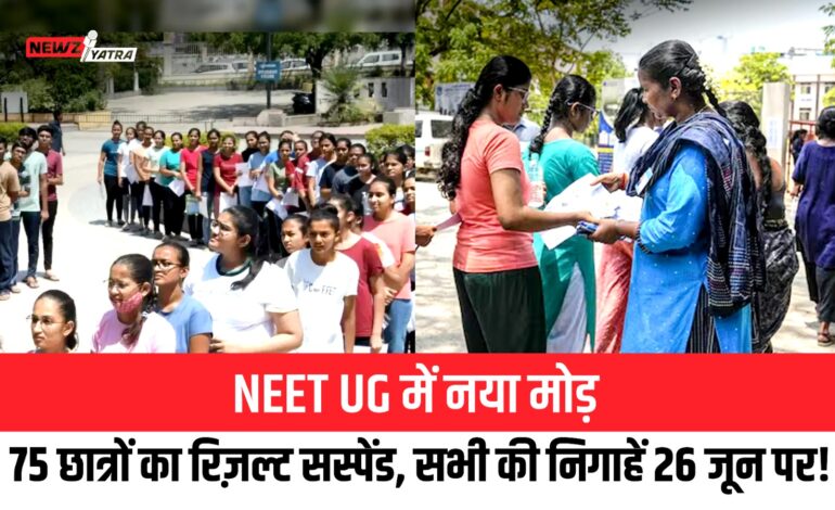 NEET UG में नया मोड़: 75 छात्रों का रिज़ल्ट सस्पेंड, सभी की निगाहें 26 जून पर!