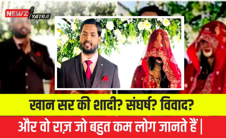 खान सर की शादी? संघर्ष? विवाद? और वो राज़ जो बहुत कम लोग जानते हैं | (khan sir marriage)